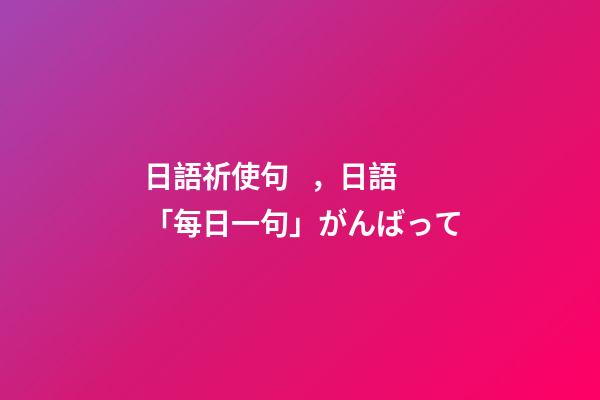 日語祈使句，日語「每日一句」がんばって